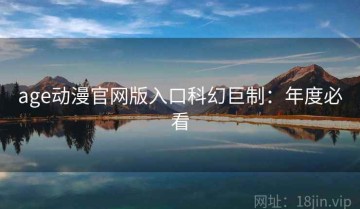 age动漫官网版入口科幻巨制：年度必看