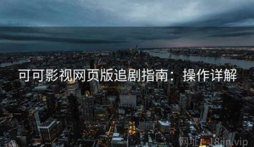 可可影视网页版追剧指南：操作详解