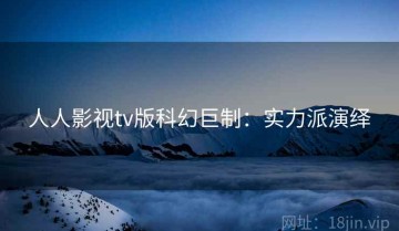 人人影视tv版科幻巨制：实力派演绎