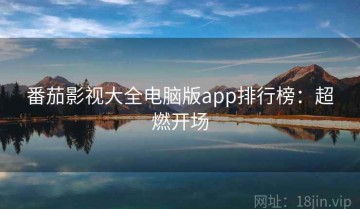 番茄影视大全电脑版app排行榜：超燃开场