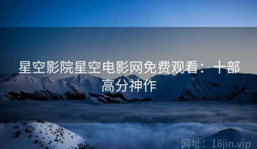 星空影院星空电影网免费观看：十部高分神作