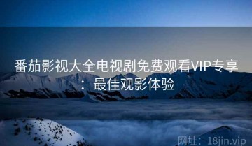 番茄影视大全电视剧免费观看VIP专享：最佳观影体验
