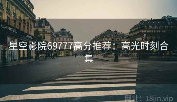 星空影院69777高分推荐：高光时刻合集