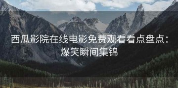 西瓜影院在线电影免费观看看点盘点：爆笑瞬间集锦