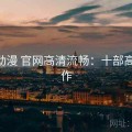 age动漫 官网高清流畅：十部高分神作
