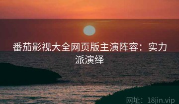 番茄影视大全网页版主演阵容：实力派演绎