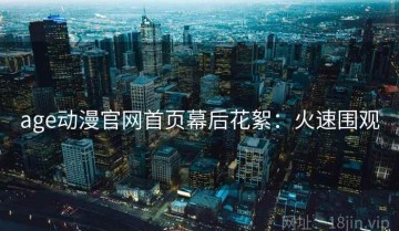 age动漫官网首页幕后花絮：火速围观