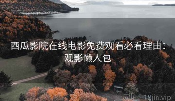 西瓜影院在线电影免费观看必看理由：观影懒人包
