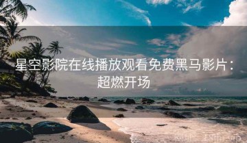 星空影院在线播放观看免费黑马影片：超燃开场