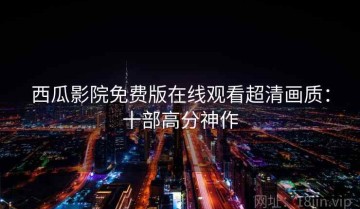 西瓜影院免费版在线观看超清画质：十部高分神作