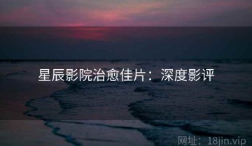 星辰影院治愈佳片：深度影评
