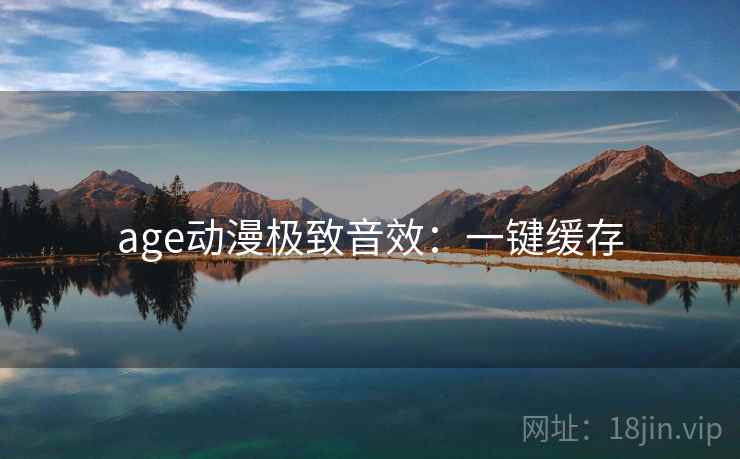 age动漫极致音效：一键缓存