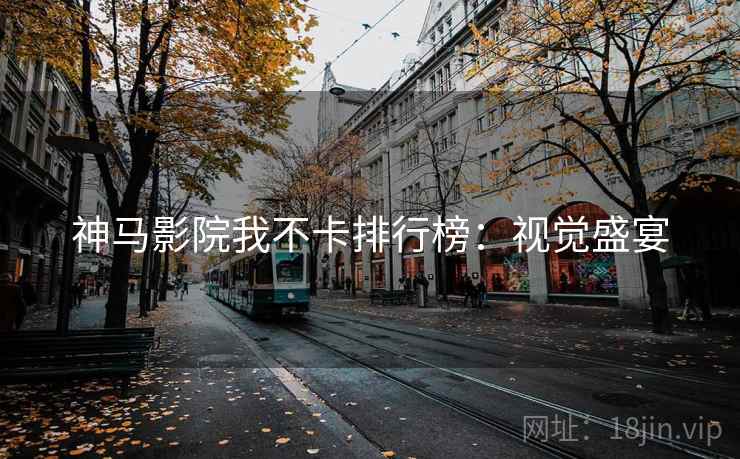 神马影院我不卡排行榜：视觉盛宴