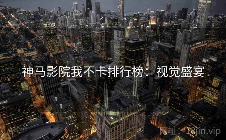 神马影院我不卡排行榜：视觉盛宴
