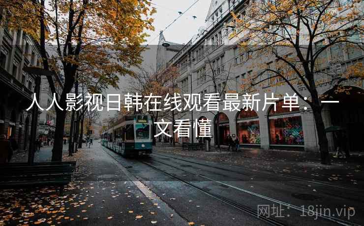 人人影视日韩在线观看最新片单：一文看懂