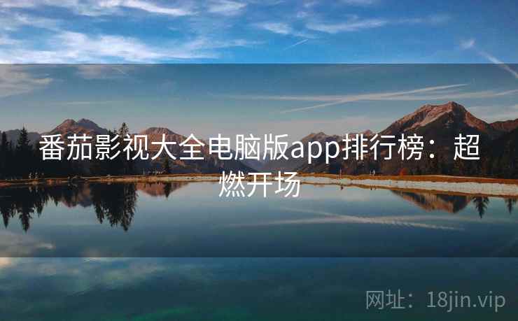 番茄影视大全电脑版app排行榜：超燃开场