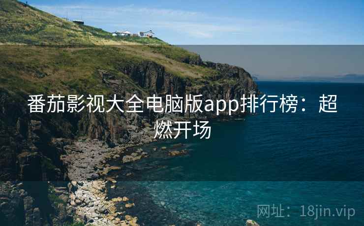 番茄影视大全电脑版app排行榜：超燃开场