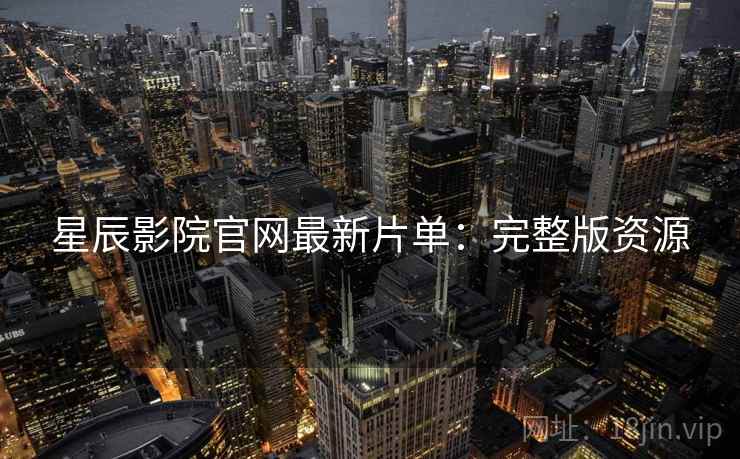 星辰影院官网最新片单：完整版资源