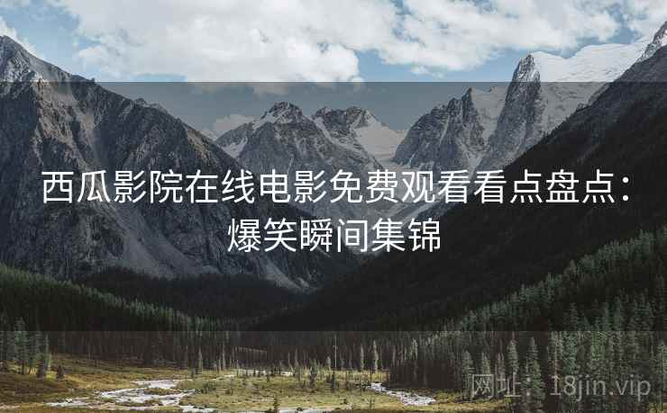 西瓜影院在线电影免费观看看点盘点：爆笑瞬间集锦
