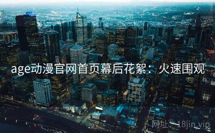 age动漫官网首页幕后花絮：火速围观