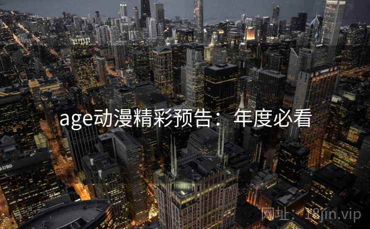 age动漫精彩预告：年度必看