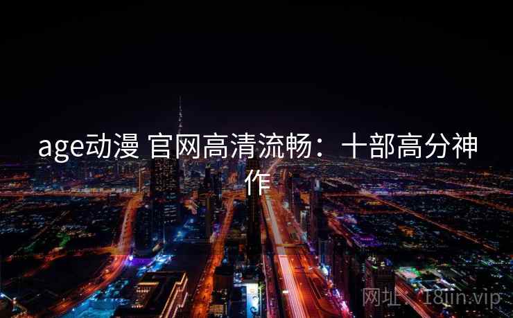 age动漫 官网高清流畅：十部高分神作