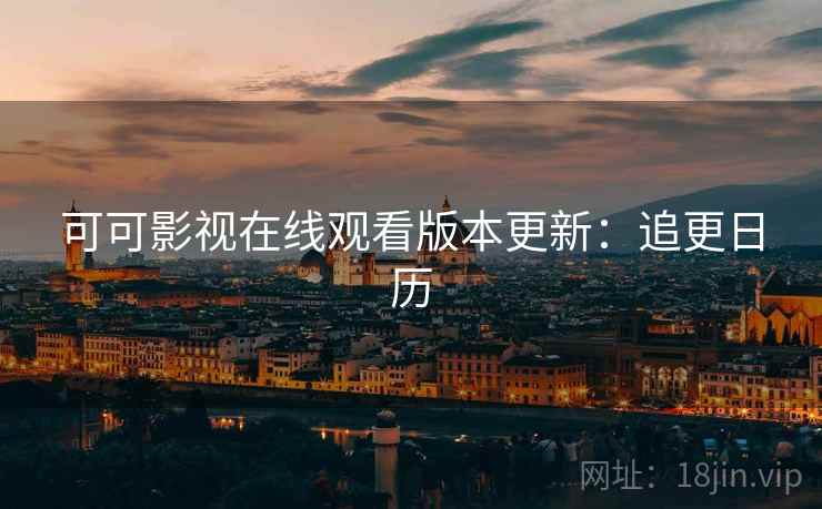 可可影视在线观看版本更新：追更日历