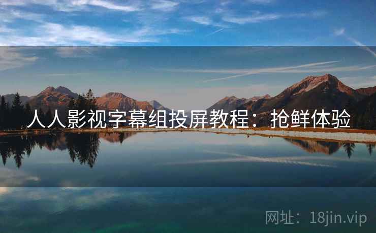 人人影视字幕组投屏教程：抢鲜体验