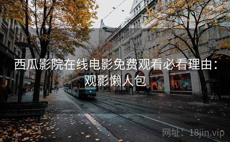 西瓜影院在线电影免费观看必看理由：观影懒人包