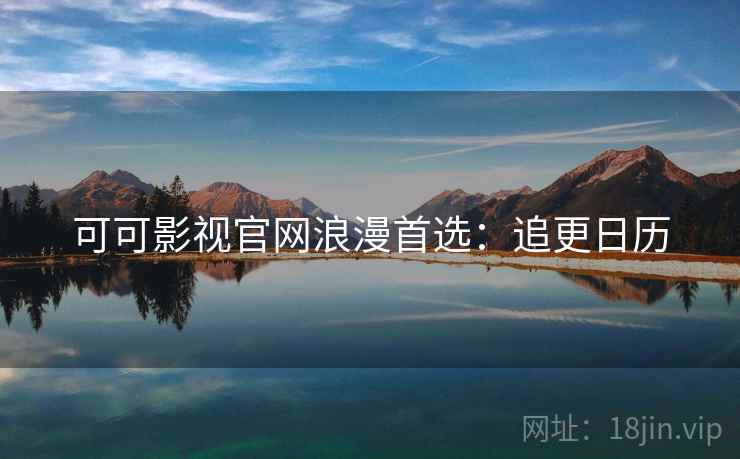 可可影视官网浪漫首选：追更日历
