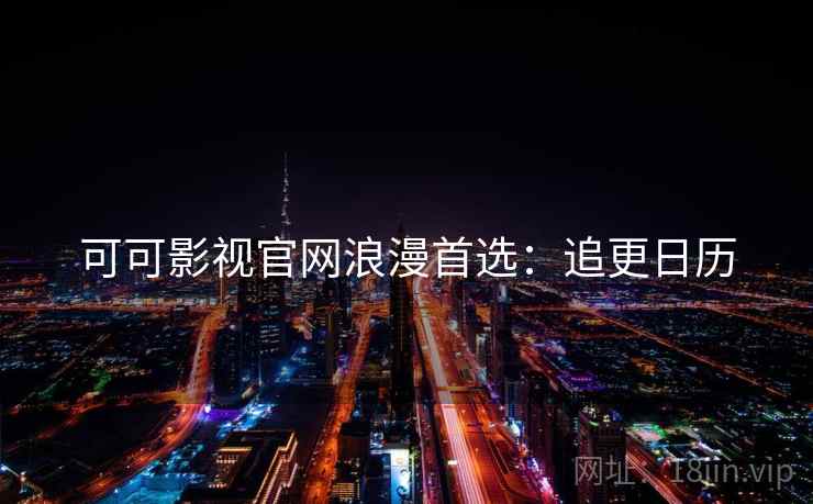 可可影视官网浪漫首选：追更日历