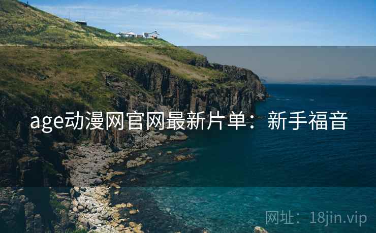 age动漫网官网最新片单：新手福音