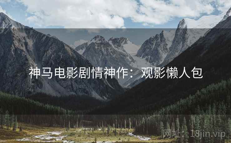 神马电影剧情神作：观影懒人包