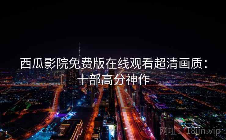 西瓜影院免费版在线观看超清画质：十部高分神作