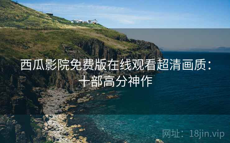 西瓜影院免费版在线观看超清画质：十部高分神作