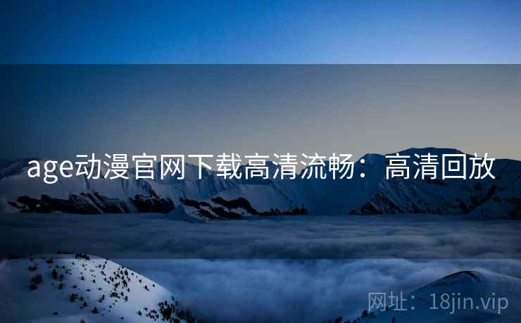 age动漫官网下载高清流畅：高清回放