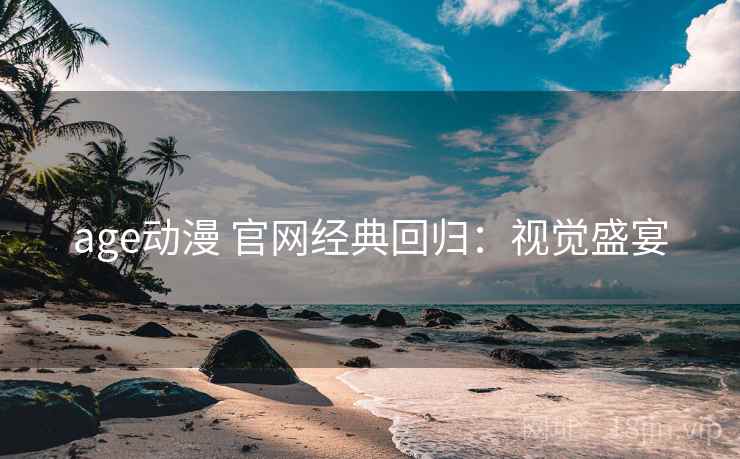age动漫 官网经典回归：视觉盛宴
