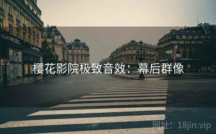 樱花影院极致音效：幕后群像
