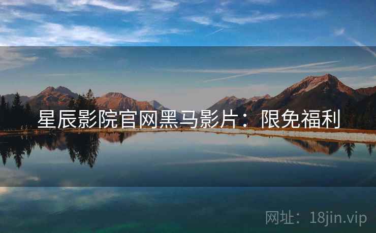 星辰影院官网黑马影片：限免福利