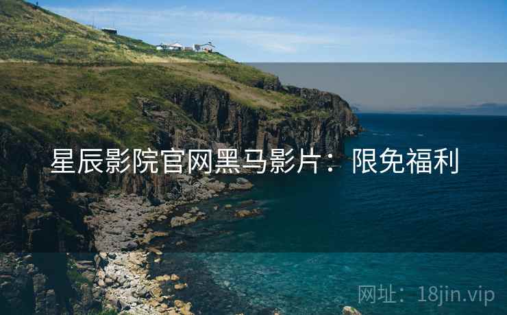 星辰影院官网黑马影片：限免福利