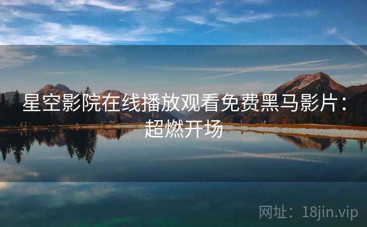 星空影院在线播放观看免费黑马影片：超燃开场