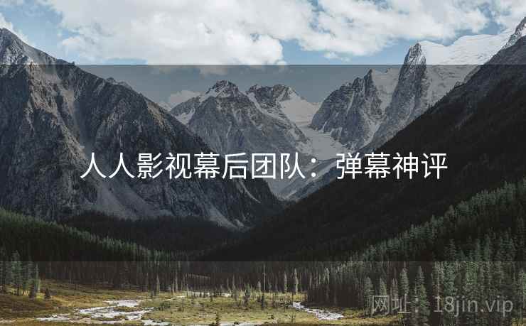 人人影视幕后团队：弹幕神评