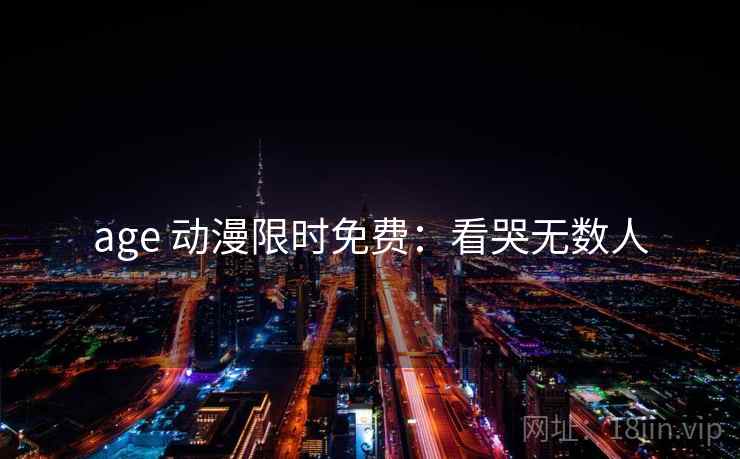 age 动漫限时免费：看哭无数人