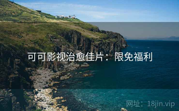 可可影视治愈佳片：限免福利