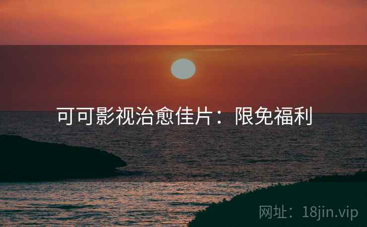可可影视治愈佳片：限免福利