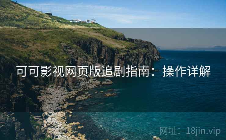可可影视网页版追剧指南：操作详解