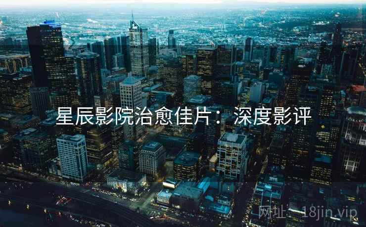 星辰影院治愈佳片：深度影评
