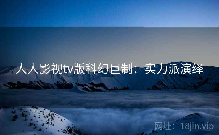 人人影视tv版科幻巨制：实力派演绎