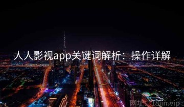 人人影视app关键词解析：操作详解