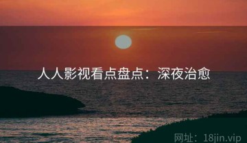 人人影视看点盘点：深夜治愈